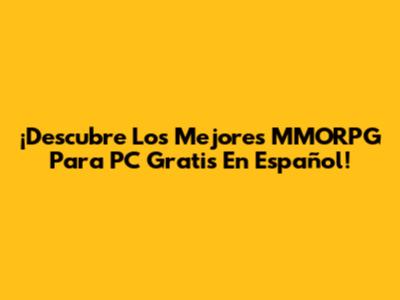 ¡Descubre Los Mejores MMORPG Para PC Gratis En Español!