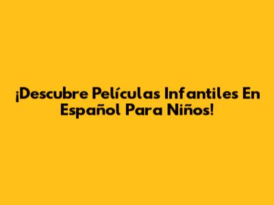 ¡Descubre Películas Infantiles En Español Para Niños!