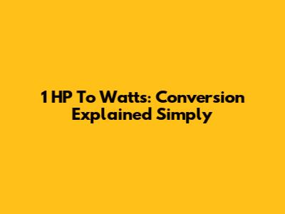 1 HP To Watts: Conversion Explained Simply