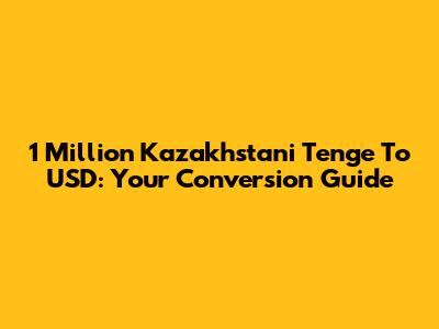 1 Million Kazakhstani Tenge To USD: Your Conversion Guide