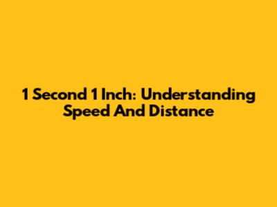 1 Second 1 Inch: Understanding Speed And Distance
