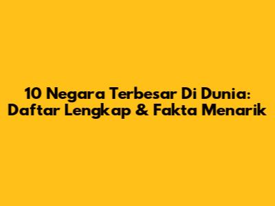 10 Negara Terbesar Di Dunia: Daftar Lengkap & Fakta Menarik