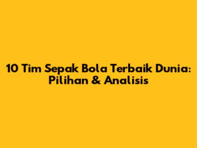 10 Tim Sepak Bola Terbaik Dunia: Pilihan & Analisis
