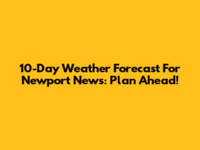 10-Day Weather Forecast For Newport News: Plan Ahead!