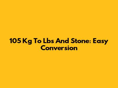 105 Kg To Lbs And Stone: Easy Conversion