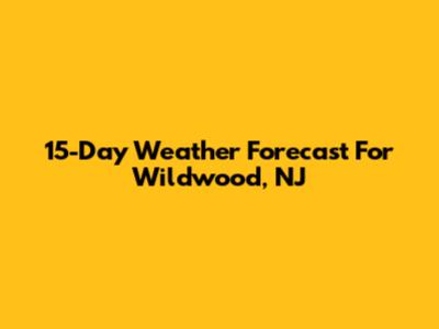 15-Day Weather Forecast For Wildwood, NJ