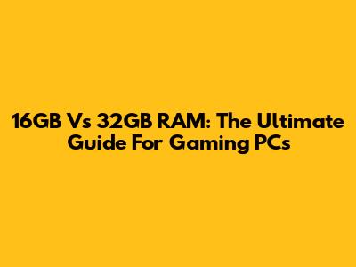 16GB Vs 32GB RAM: The Ultimate Guide For Gaming PCs