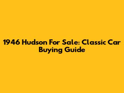 1946 Hudson For Sale: Classic Car Buying Guide