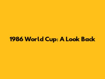1986 World Cup: A Look Back