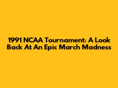1991 NCAA Tournament: A Look Back At An Epic March Madness