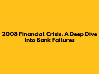 2008 Financial Crisis: A Deep Dive Into Bank Failures