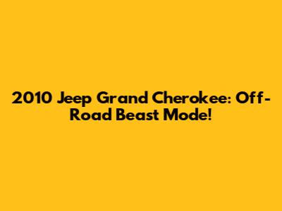 2010 Jeep Grand Cherokee: Off-Road Beast Mode!