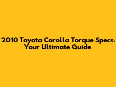 2010 Toyota Corolla Torque Specs: Your Ultimate Guide