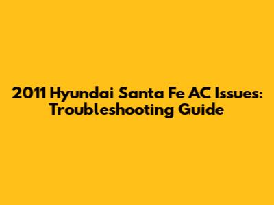 2011 Hyundai Santa Fe AC Issues: Troubleshooting Guide
