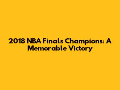 2018 NBA Finals Champions: A Memorable Victory