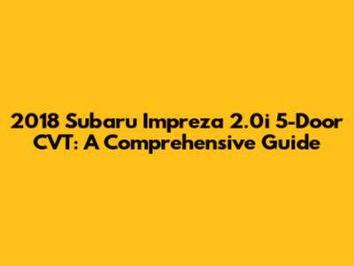 2018 Subaru Impreza 2.0i 5-Door CVT: A Comprehensive Guide