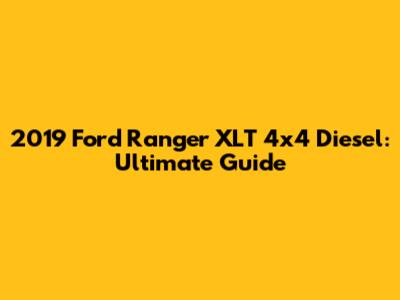 2019 Ford Ranger XLT 4x4 Diesel: Ultimate Guide