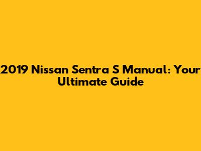 2019 Nissan Sentra S Manual: Your Ultimate Guide