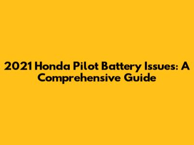 2021 Honda Pilot Battery Issues: A Comprehensive Guide