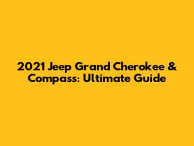 2021 Jeep Grand Cherokee & Compass: Ultimate Guide