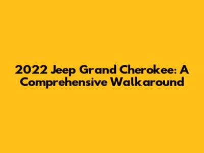 2022 Jeep Grand Cherokee: A Comprehensive Walkaround