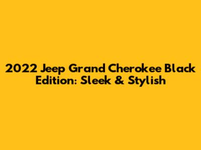 2022 Jeep Grand Cherokee Black Edition: Sleek & Stylish