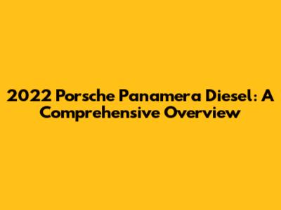 2022 Porsche Panamera Diesel: A Comprehensive Overview