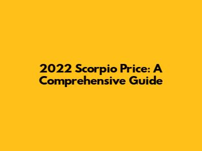2022 Scorpio Price: A Comprehensive Guide