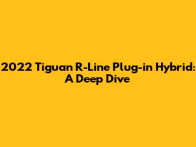 2022 Tiguan R-Line Plug-in Hybrid: A Deep Dive