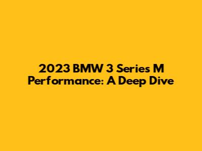 2023 BMW 3 Series M Performance: A Deep Dive