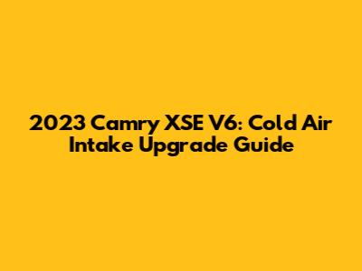 2023 Camry XSE V6: Cold Air Intake Upgrade Guide