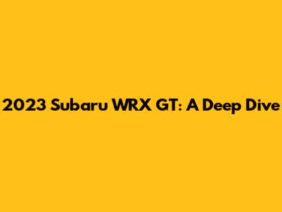 2023 Subaru WRX GT: A Deep Dive