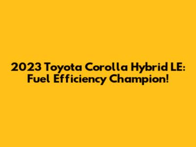 2023 Toyota Corolla Hybrid LE: Fuel Efficiency Champion!