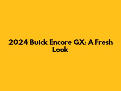 2024 Buick Encore GX: A Fresh Look