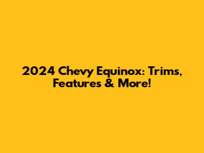 2024 Chevy Equinox: Trims, Features & More!