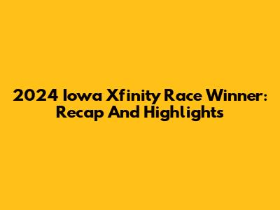 2024 Iowa Xfinity Race Winner: Recap And Highlights