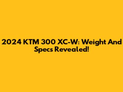 2024 KTM 300 XC-W: Weight And Specs Revealed!