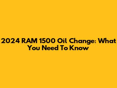 2024 RAM 1500 Oil Change: What You Need To Know