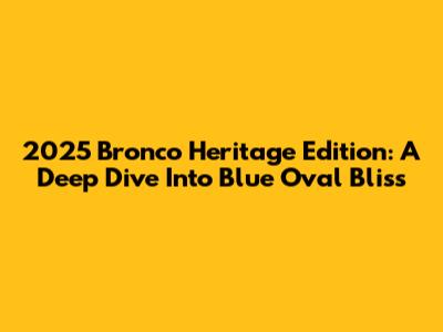 2025 Bronco Heritage Edition: A Deep Dive Into Blue Oval Bliss
