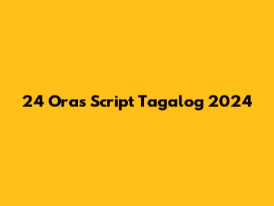 24 Oras Script Tagalog 2024