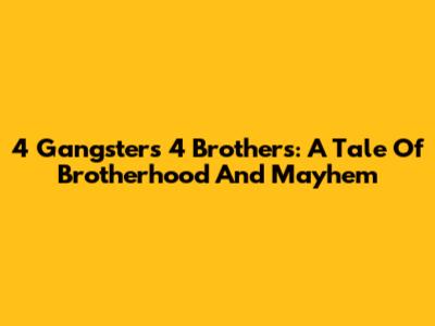 4 Gangsters 4 Brothers: A Tale Of Brotherhood And Mayhem