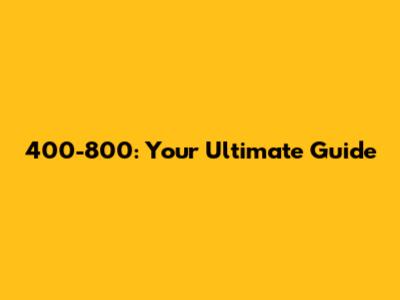 400-800: Your Ultimate Guide