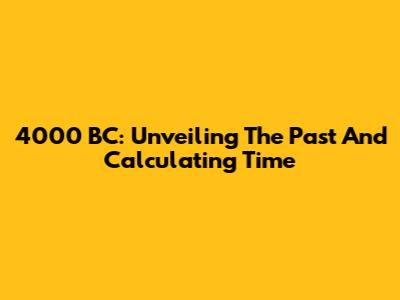 4000 BC: Unveiling The Past And Calculating Time