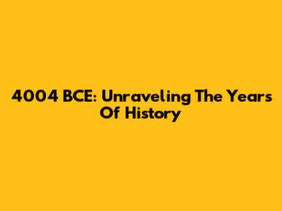 4004 BCE: Unraveling The Years Of History