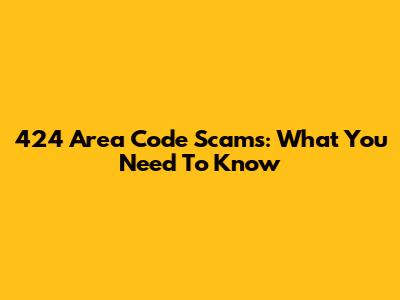 424 Area Code Scams: What You Need To Know