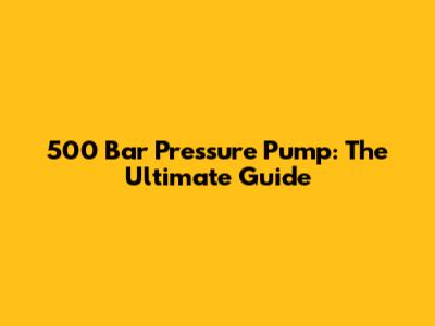 500 Bar Pressure Pump: The Ultimate Guide