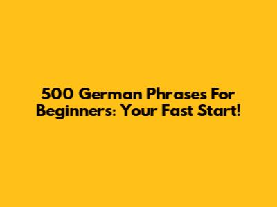 500 German Phrases For Beginners: Your Fast Start!