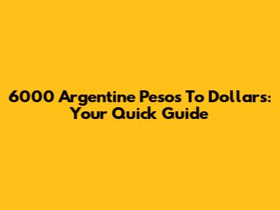 6000 Argentine Pesos To Dollars: Your Quick Guide