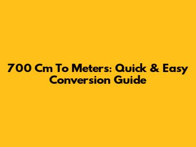 700 Cm To Meters: Quick & Easy Conversion Guide