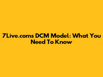 7Live.com's DCM Model: What You Need To Know